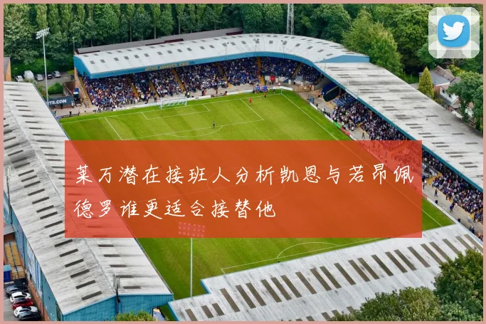莱万潜在接班人分析凯恩与若昂佩德罗谁更适合接替他