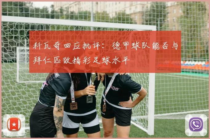 科瓦奇回应批评：德甲球队能否与拜仁匹敌精彩足球水平