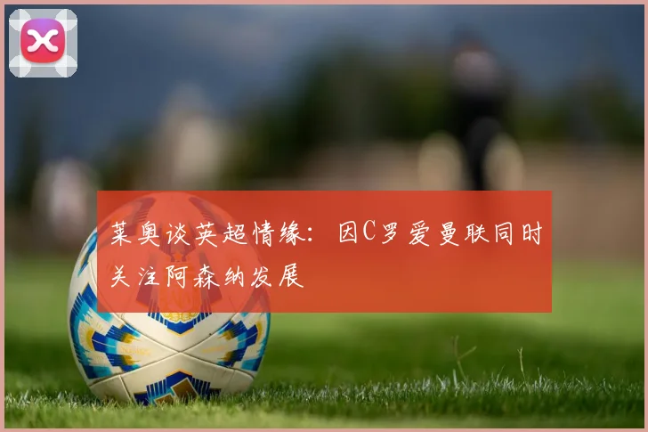 莱奥谈英超情缘：因C罗爱曼联同时关注阿森纳发展