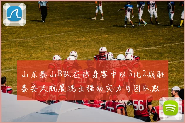 山东泰山B队在热身赛中以3比2战胜泰安天贶展现出强劲实力与团队默契