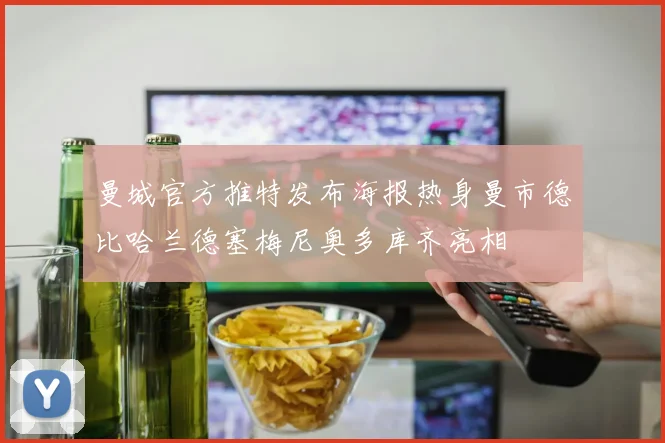曼城官方推特发布海报热身曼市德比哈兰德塞梅尼奥多库齐亮相