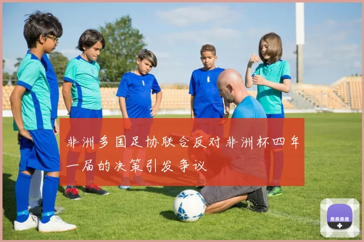 非洲多国足协联合反对非洲杯四年一届的决策引发争议