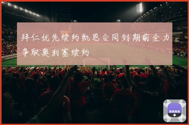 拜仁优先续约凯恩合同到期前全力争取奥利塞续约