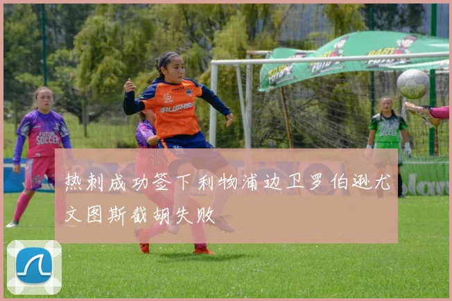 热刺成功签下利物浦边卫罗伯逊尤文图斯截胡失败