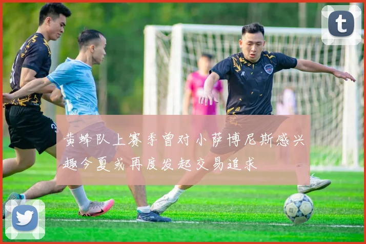 黄蜂队上赛季曾对小萨博尼斯感兴趣今夏或再度发起交易追求