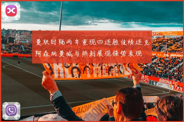 曼联时隔两年重现四连胜佳绩连克阿森纳曼城与热刺展现强势表现